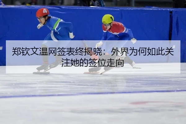 郑钦文温网签表终揭晓：外界为何如此关注她的签位走向
